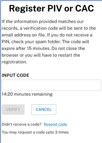 Register PIV or CAC window providing a field for entry of the verification code sent to the email address on file for your account. This window provides a 15 minute count down clock and buttons to verify your confirmation code and a cancel button you may select to stop the registration process.